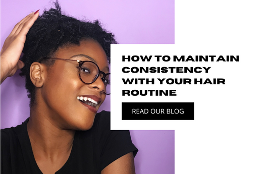 Maintaining Consistency With Your Hair Routine - Mercy’s Mane